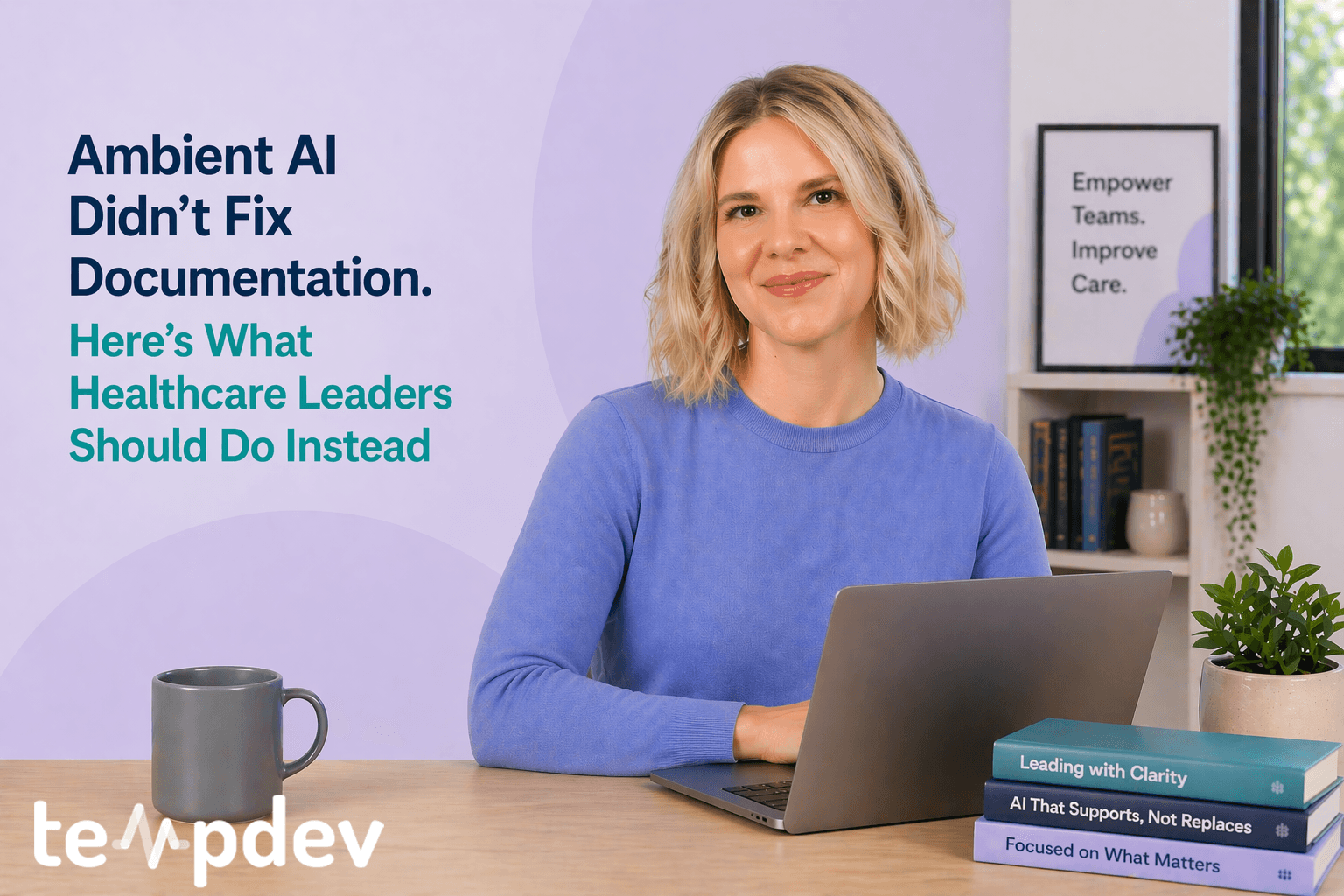 Ambient AI Didn’t Fix Documentation. Here’s What Healthcare Leaders Should Do Instead: